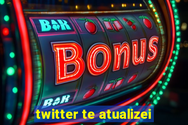 twitter te atualizei